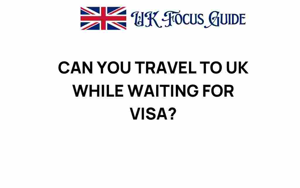 can-you-travel-to-uk-while-waiting-for-visa